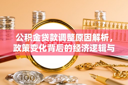 原阳公积金贷款调整原因解析，政策变化背后的经济逻辑与民生考量