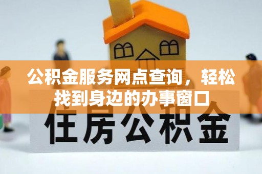 原阳公积金服务网点查询，轻松找到身边的办事窗口